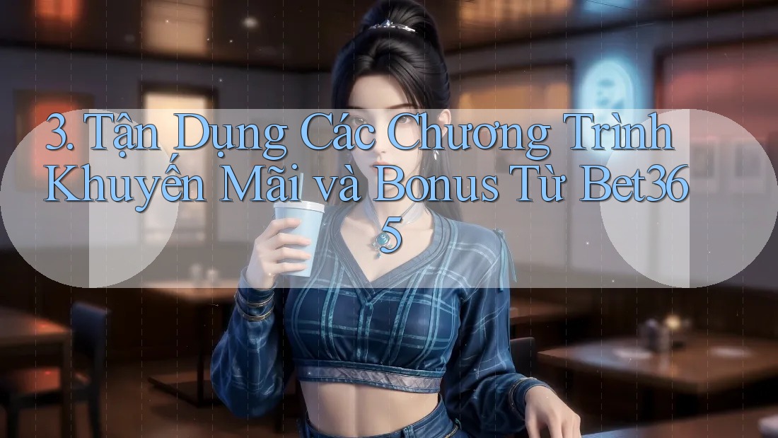 3. Tận Dụng Các Chương Trình Khuyến Mãi và Bonus Từ Bet365