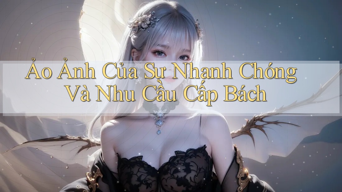 Ảo Ảnh Của Sự Nhanh Chóng Và Nhu Cầu Cấp Bách
