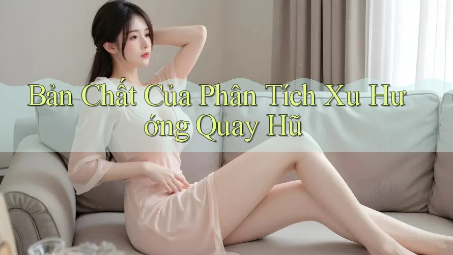 Bản Chất Của Phân Tích Xu Hướng Quay Hũ