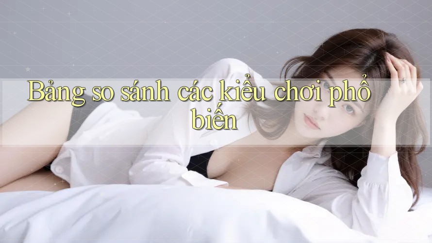 Bảng so sánh các kiểu chơi phổ biến