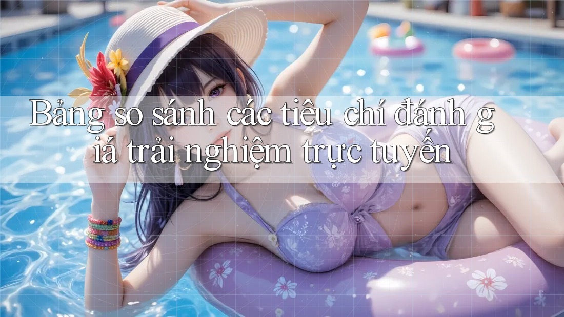 Bảng so sánh các tiêu chí đánh giá trải nghiệm trực tuyến