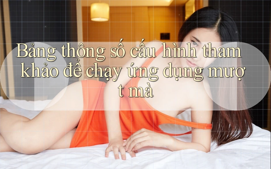 Bảng thông số cấu hình tham khảo để chạy ứng dụng mượt mà