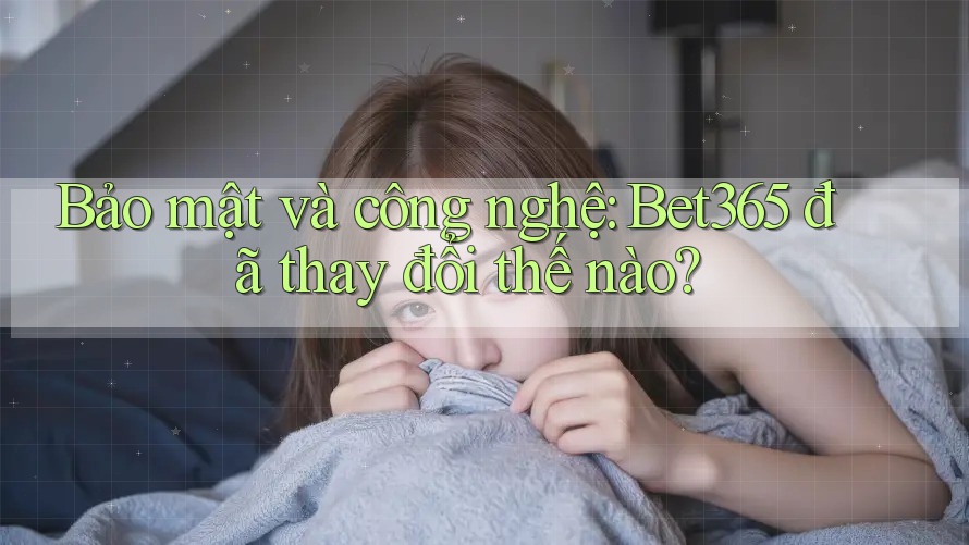 Bảo mật và công nghệ: Bet365 đã thay đổi thế nào?