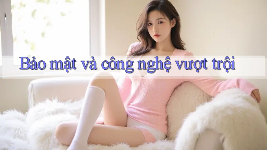 Bảo mật và công nghệ vượt trội