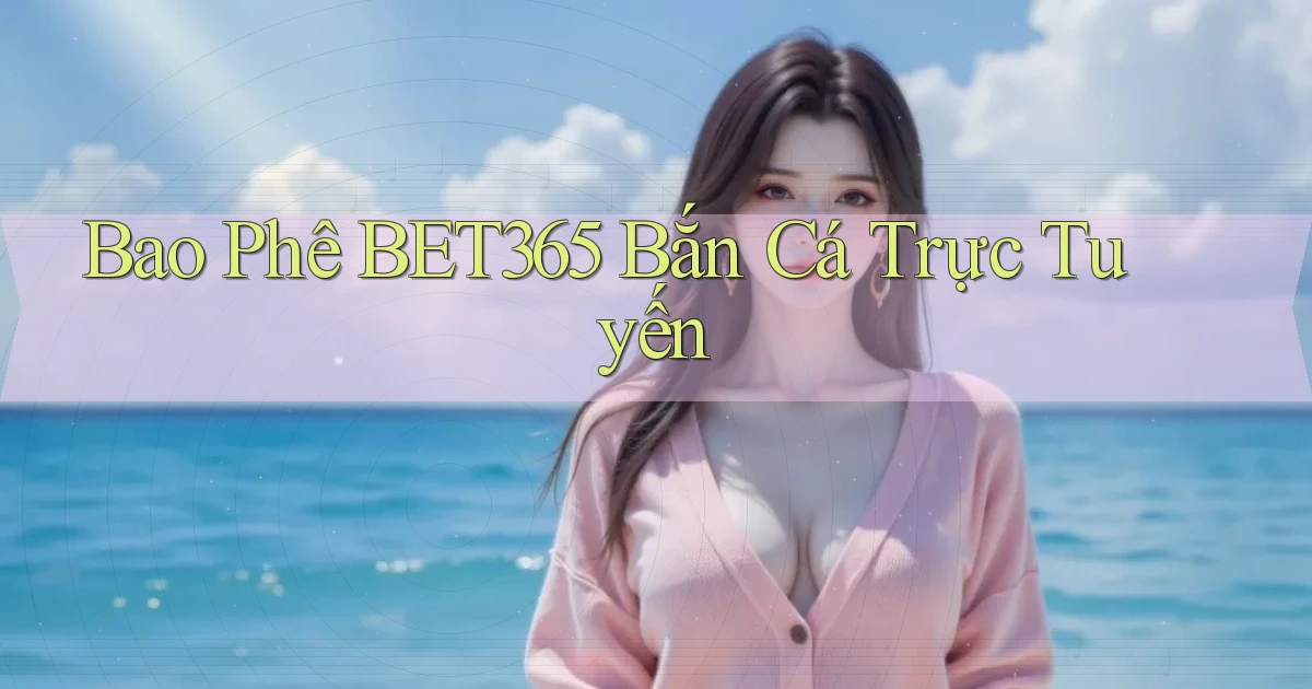 bao phê bet365 bắn cá trực tuyến