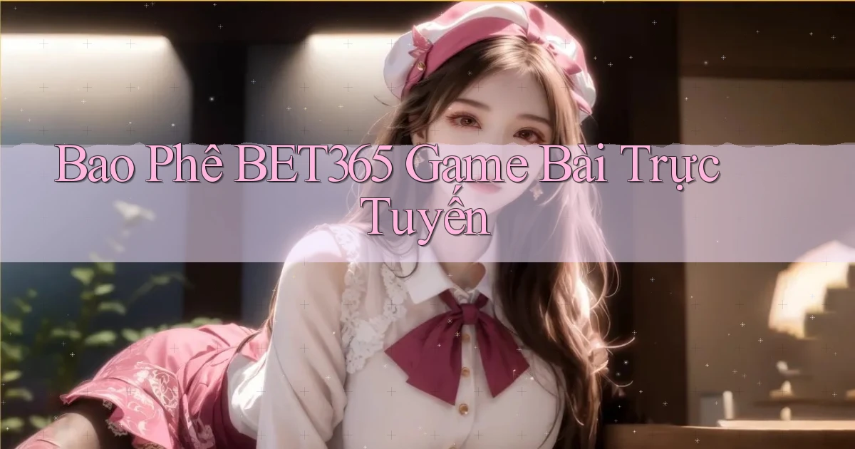 bao phê bet365 game bài trực tuyến