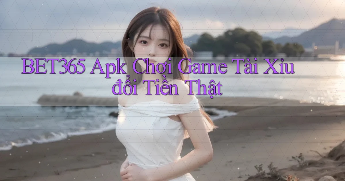 bet365  apk chơi game tài xỉu đổi tiền thật