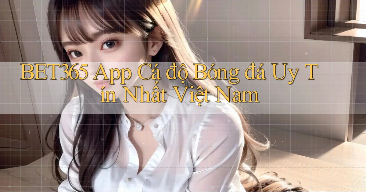 bet365 app cá độ bóng đá uy tín nhất việt nam