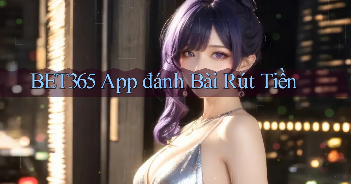 bet365 app đánh bài rút tiền