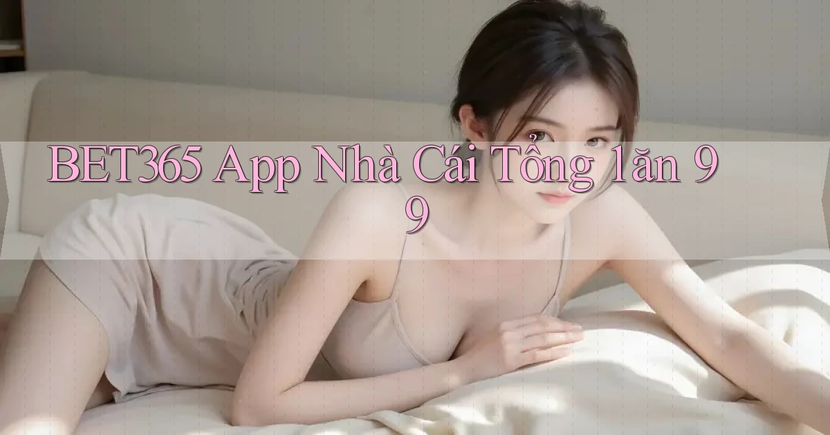 bet365 app nhà cái tổng 1 ăn 99