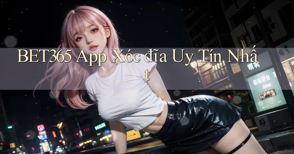 bet365 app xóc đĩa uy tín nhất