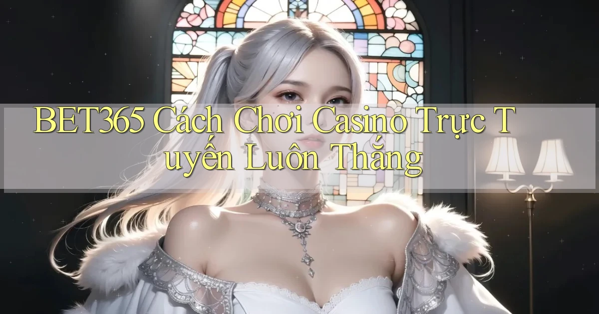 bet365  cách chơi casino trực tuyến luôn thắng