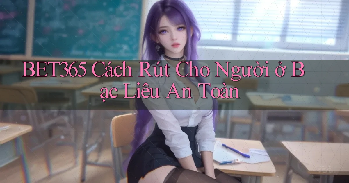 bet365 cách rút cho người ở Bạc Liêu an toàn