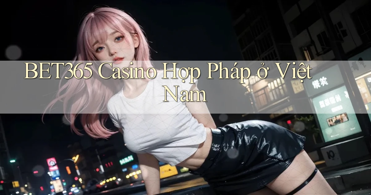 bet365 casino hợp pháp ở việt nam
