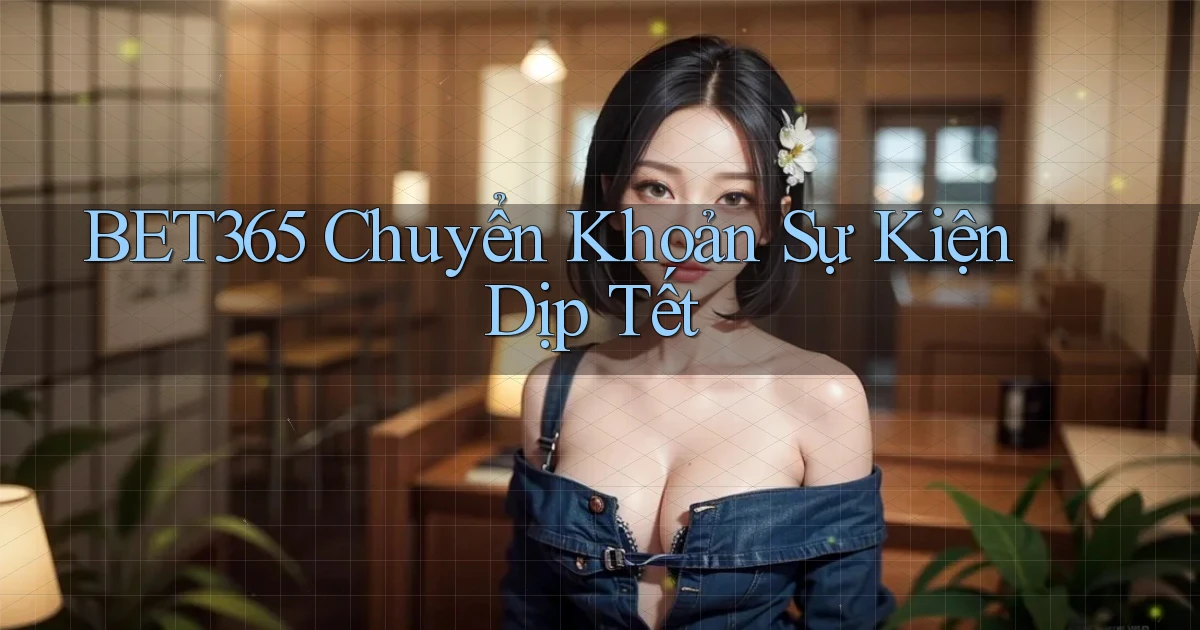 bet365 chuyển khoản sự kiện dịp tết