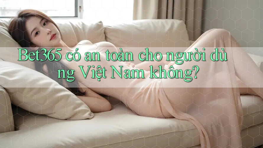 bet365 có an toàn cho người dùng Việt Nam không?