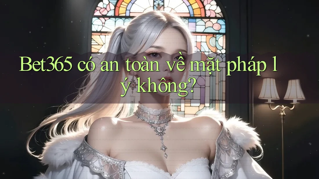 Bet365 có an toàn về mặt pháp lý không?