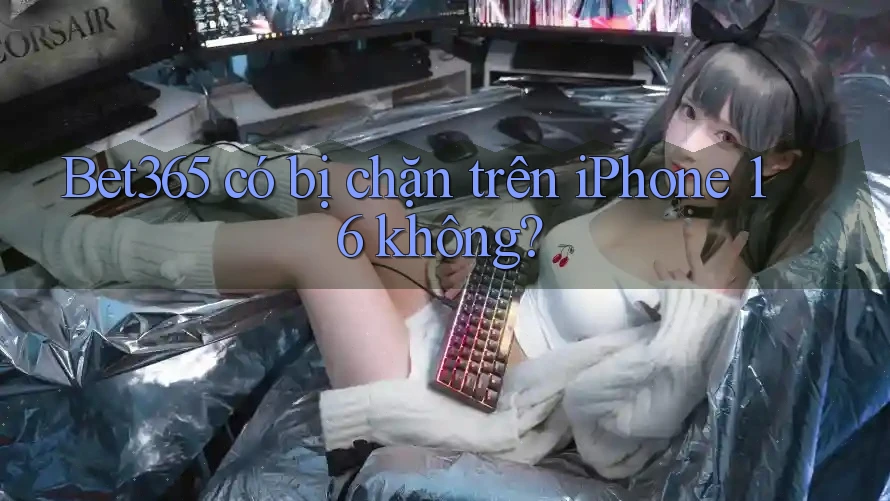 Bet365 có bị chặn trên iPhone 16 không?