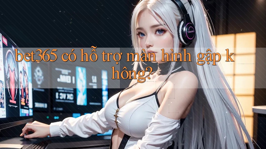 bet365 có hỗ trợ màn hình gập không?