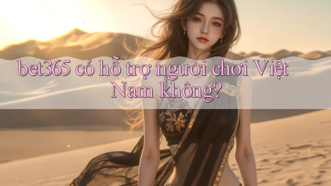 bet365 có hỗ trợ người chơi Việt Nam không?