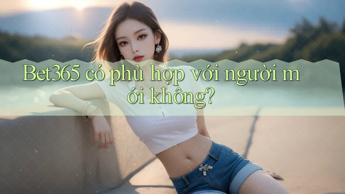 Bet365 có phù hợp với người mới không?