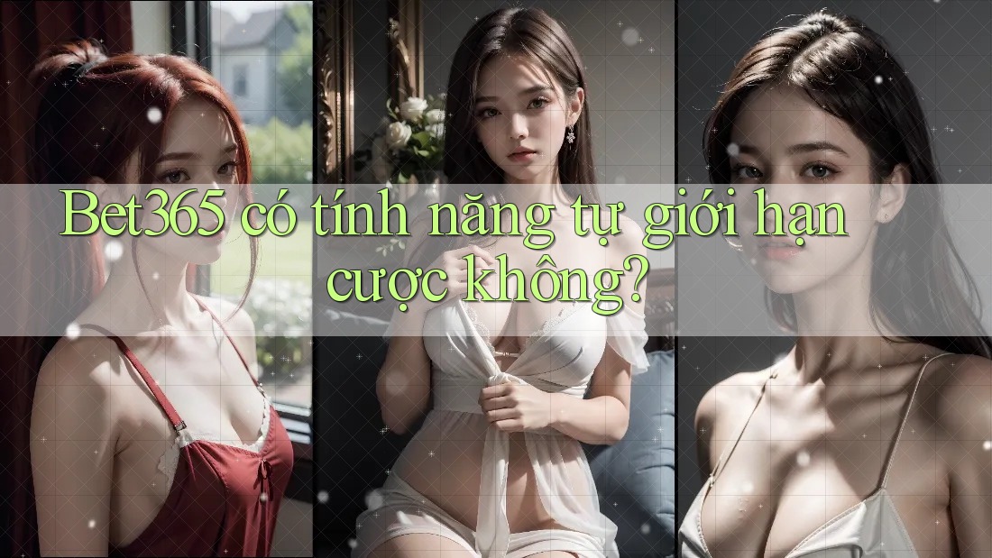 Bet365 có tính năng tự giới hạn cược không?