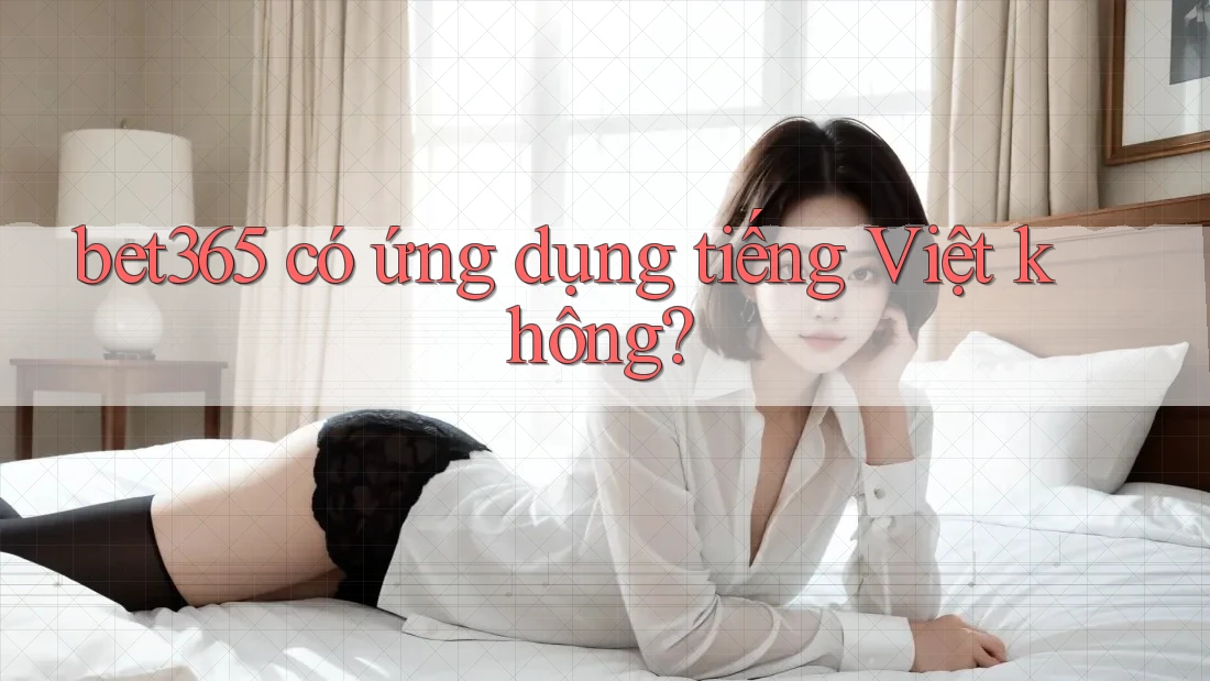 bet365 có ứng dụng tiếng Việt không?