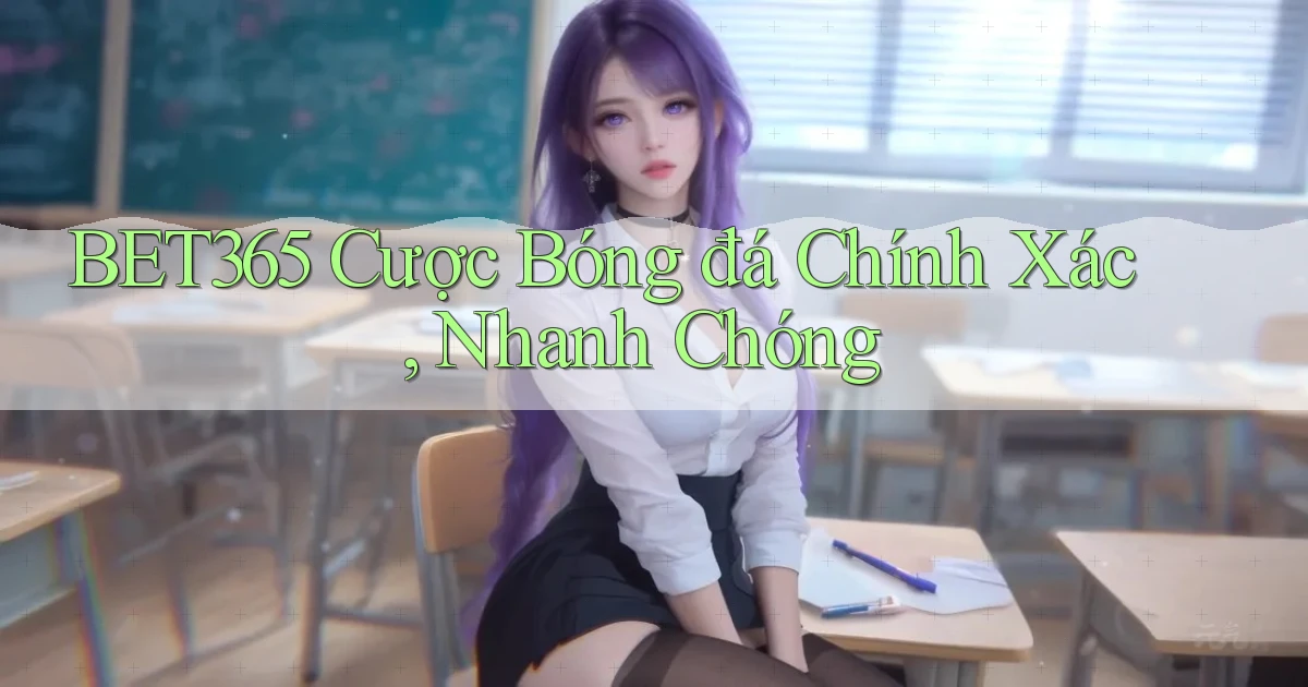bet365  cược bóng đá chính xác, nhanh chóng