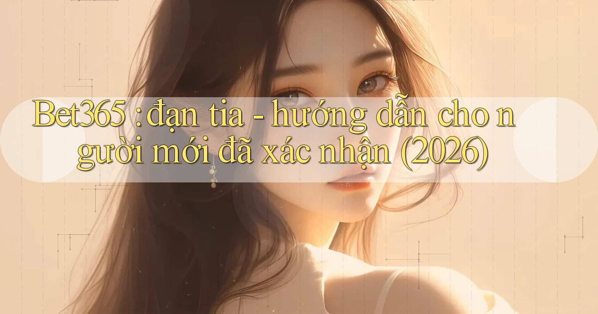 Bet365 đạn tia   hướng dẫn cho người mới đã xác nhận (2026)