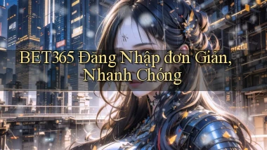 bet365  Đăng nhập đơn giản, nhanh chóng