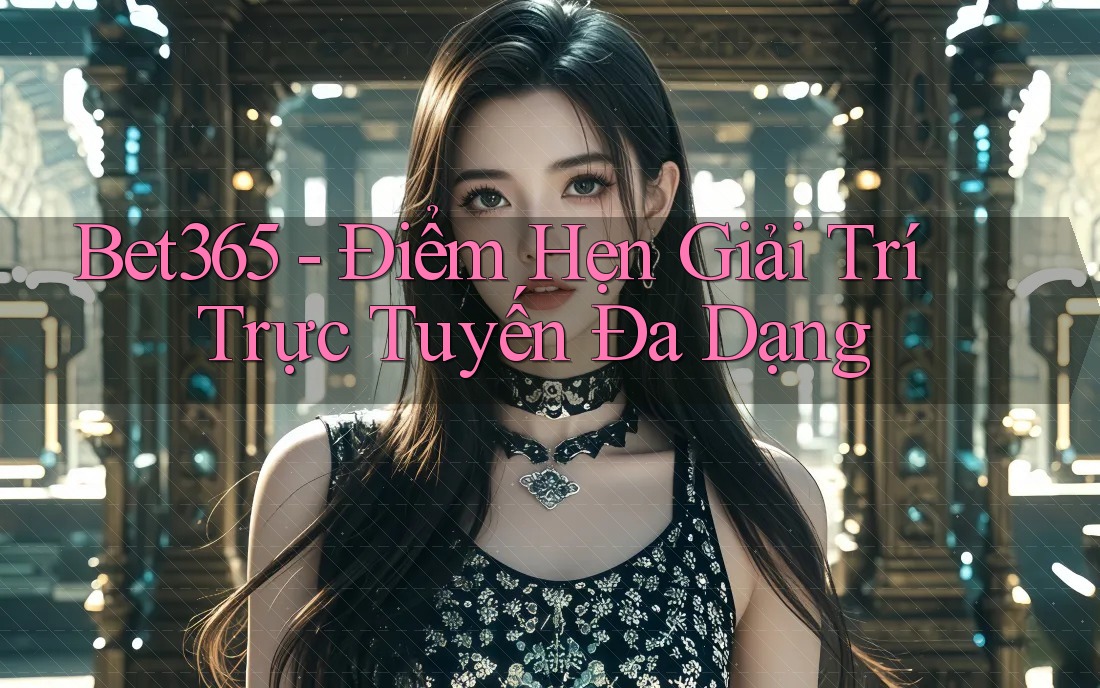Bet365 - Điểm Hẹn Giải Trí Trực Tuyến Đa Dạng