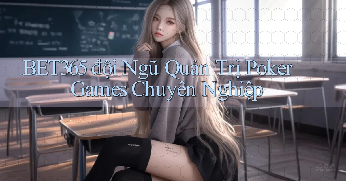 bet365  đội ngũ quản trị poker games chuyên nghiệp