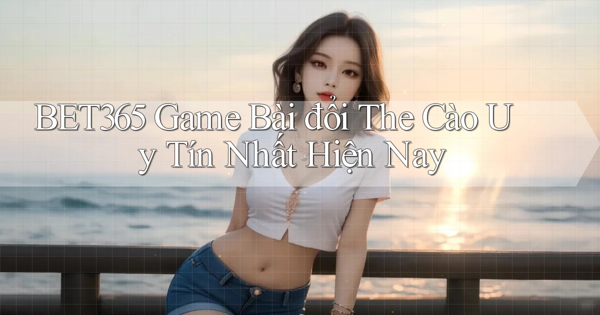 bet365  game bài đổi the cào uy tín nhất hiện nay