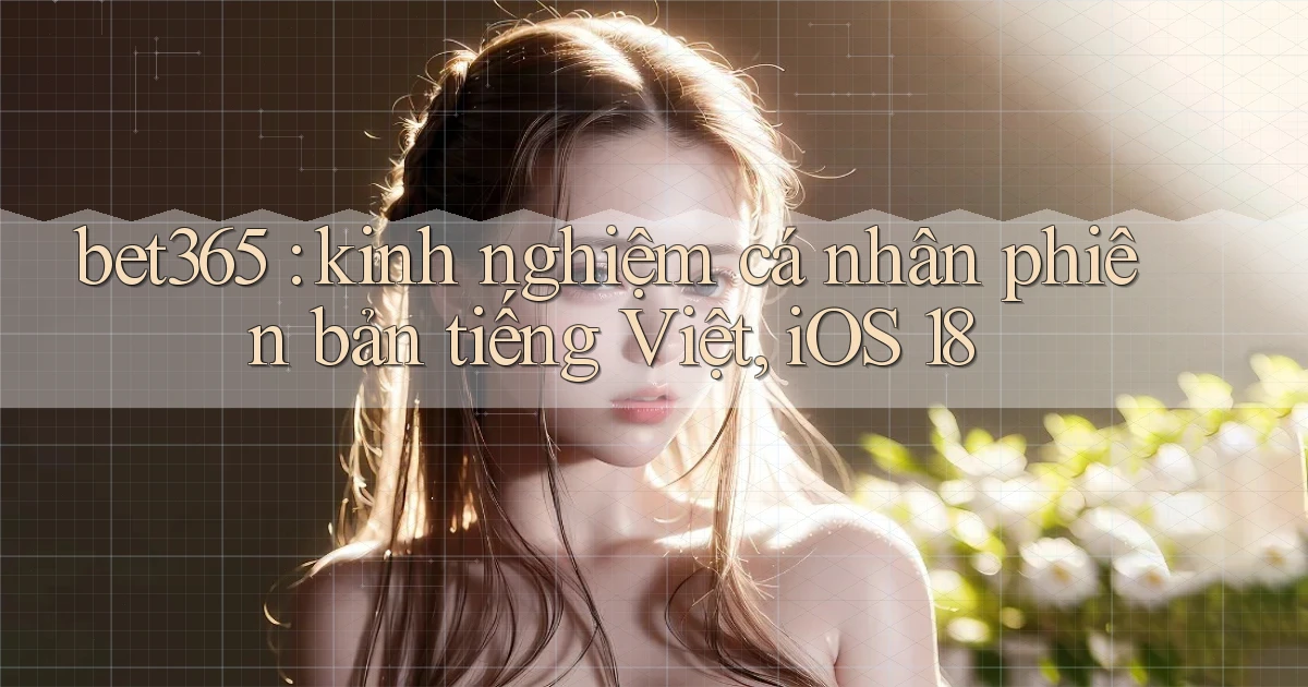 bet365 kinh nghiệm cá nhân phiên bản tiếng Việt, iOS 18