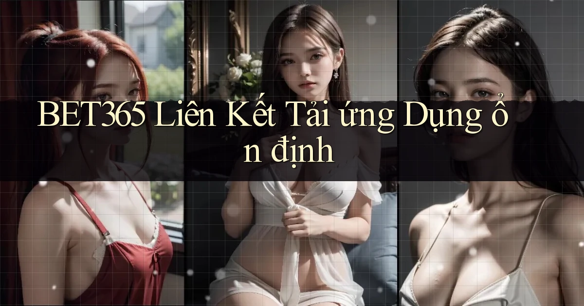 bet365  liên kết tải ứng dụng ổn định