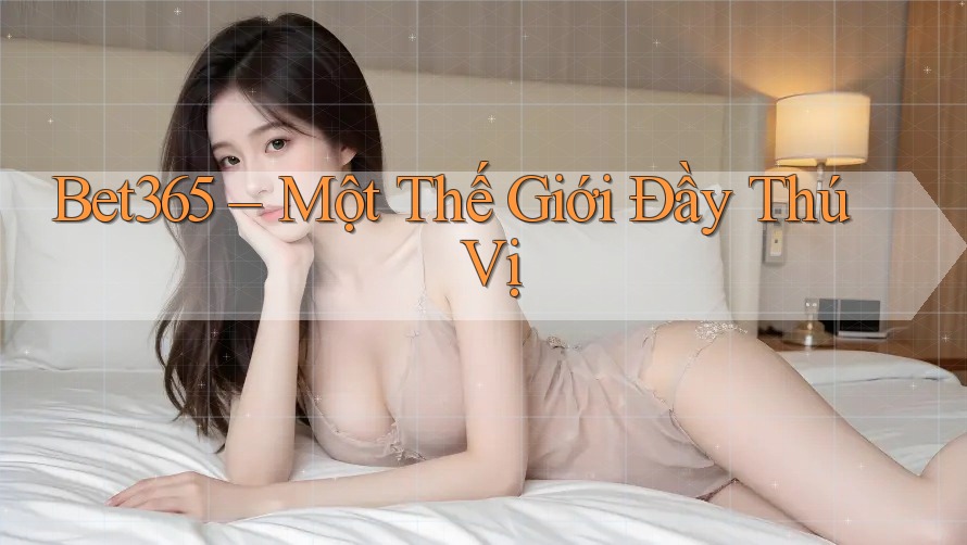 Bet365 – Một Thế Giới Đầy Thú Vị