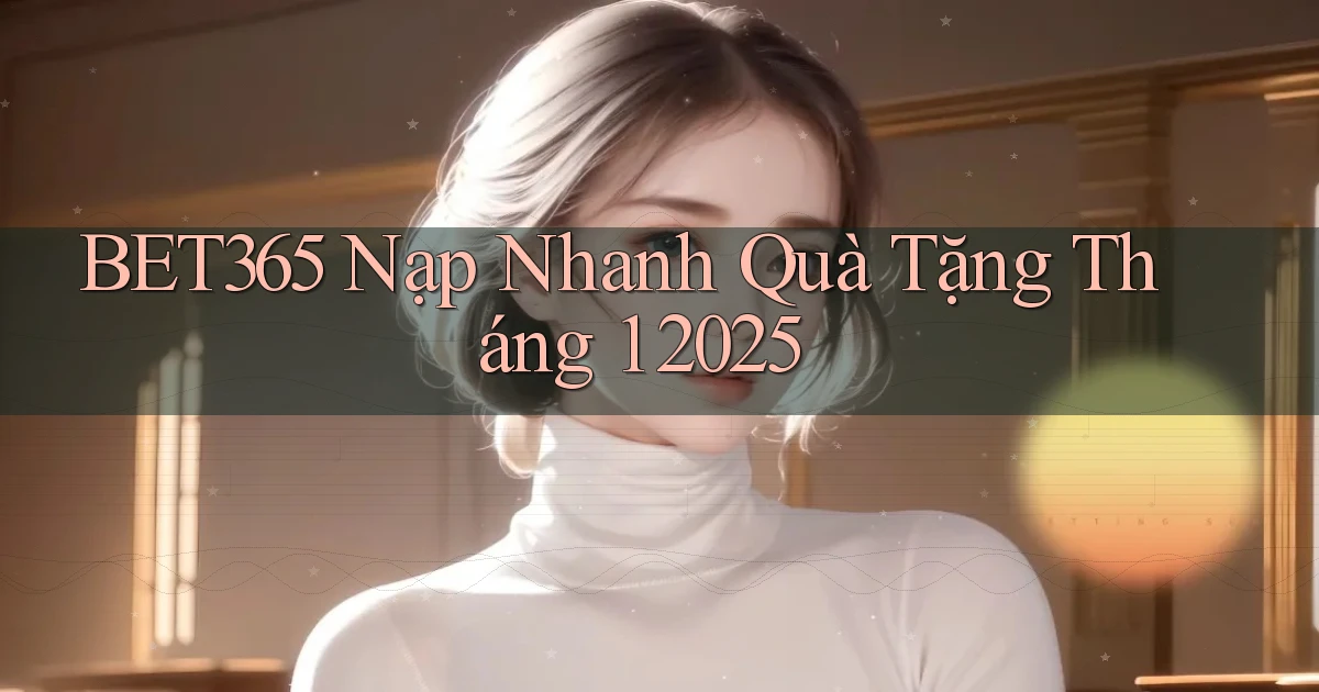 bet365 nạp nhanh quà tặng tháng 1 2025
