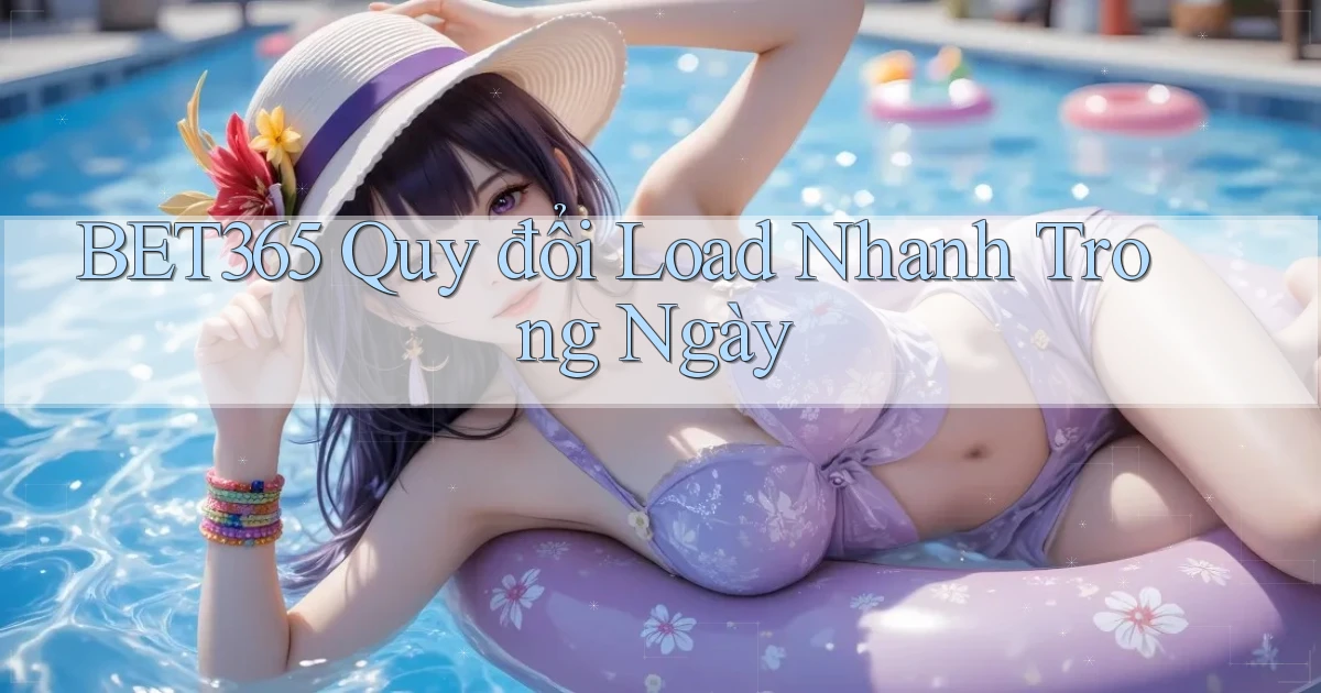 bet365 quy đổi load nhanh trong ngày