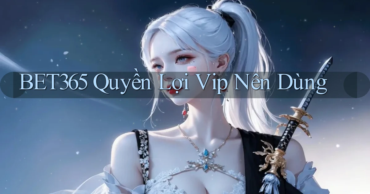 bet365 quyền lợi vip nên dùng