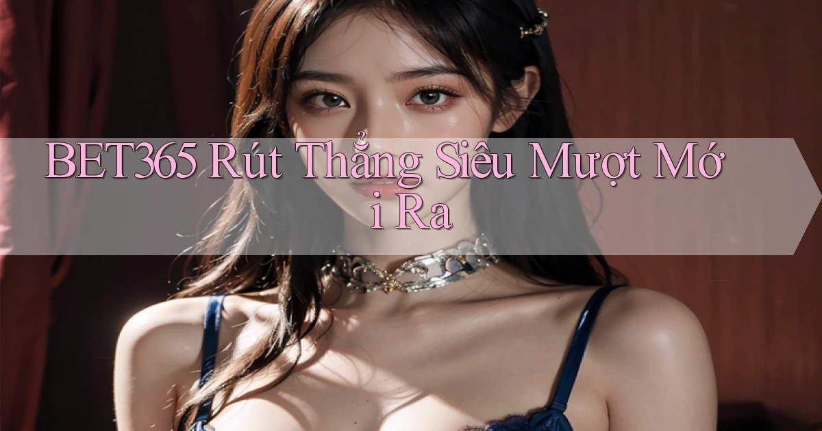 bet365 rút thẳng siêu mượt mới ra