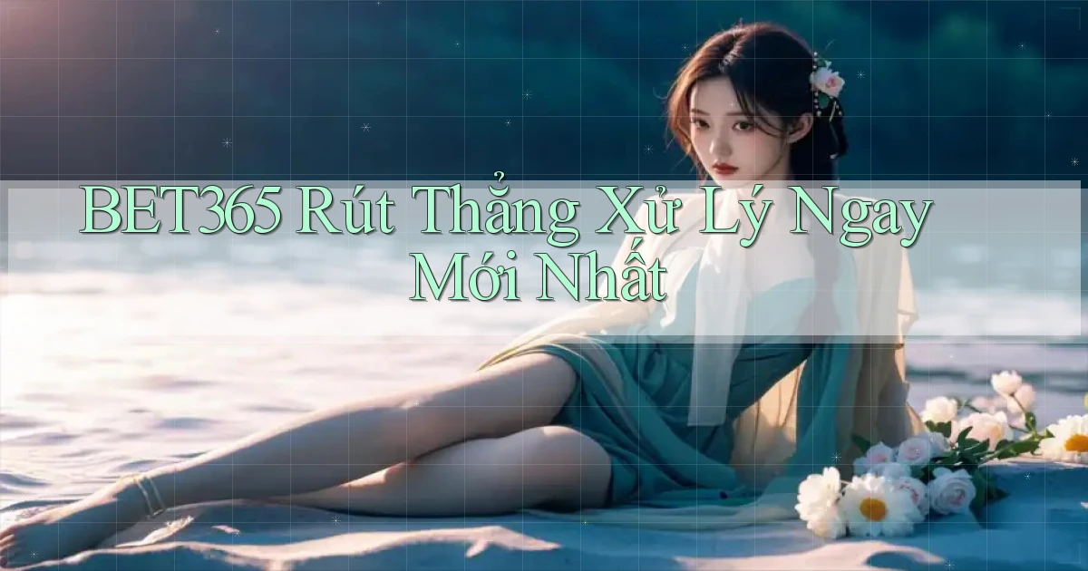 bet365 rút thẳng xử lý ngay mới nhất