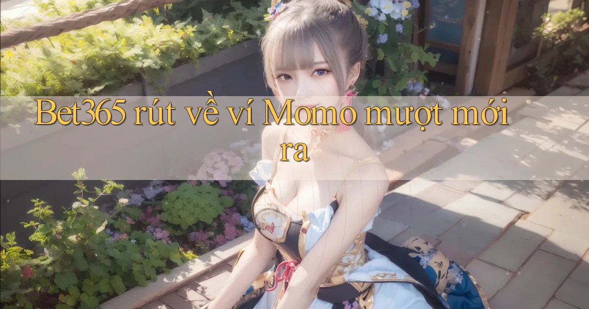 bet365 rút về ví momo mượt mới ra