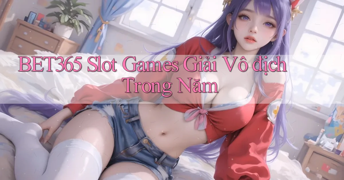 bet365  slot games giải vô địch trong năm