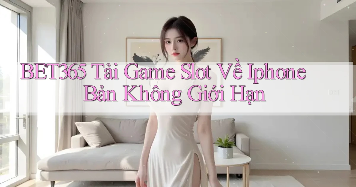 bet365  tải game slot về iphone bản không giới hạn
