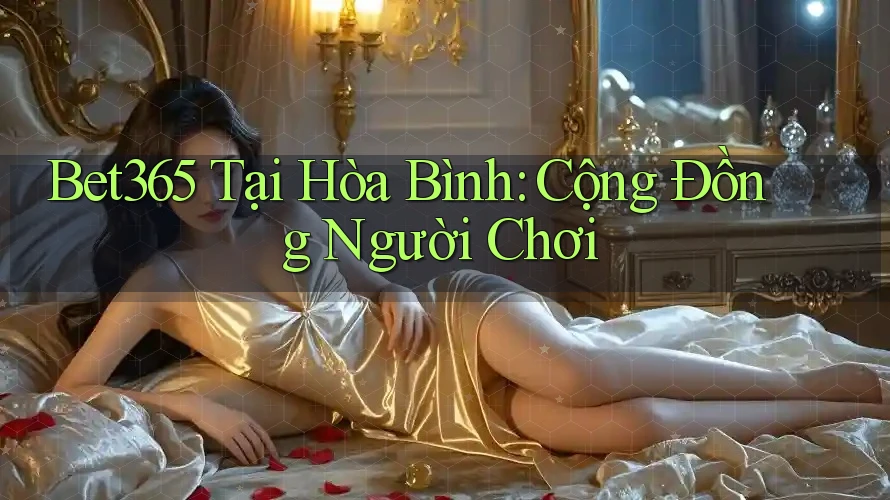 Bet365 Tại Hòa Bình: Cộng Đồng Người Chơi