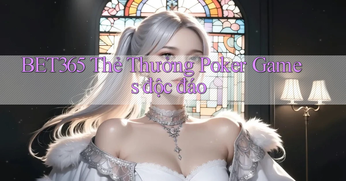 bet365  thẻ thưởng poker games độc đáo