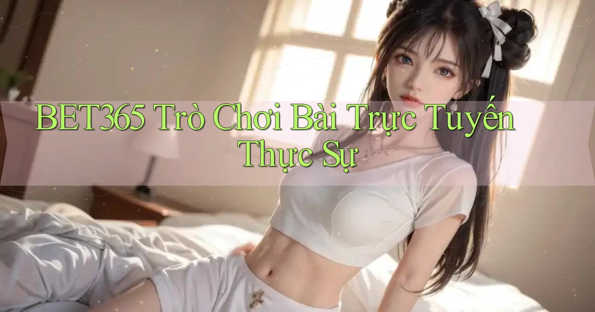 bet365  trò chơi bài trực tuyến thực sự