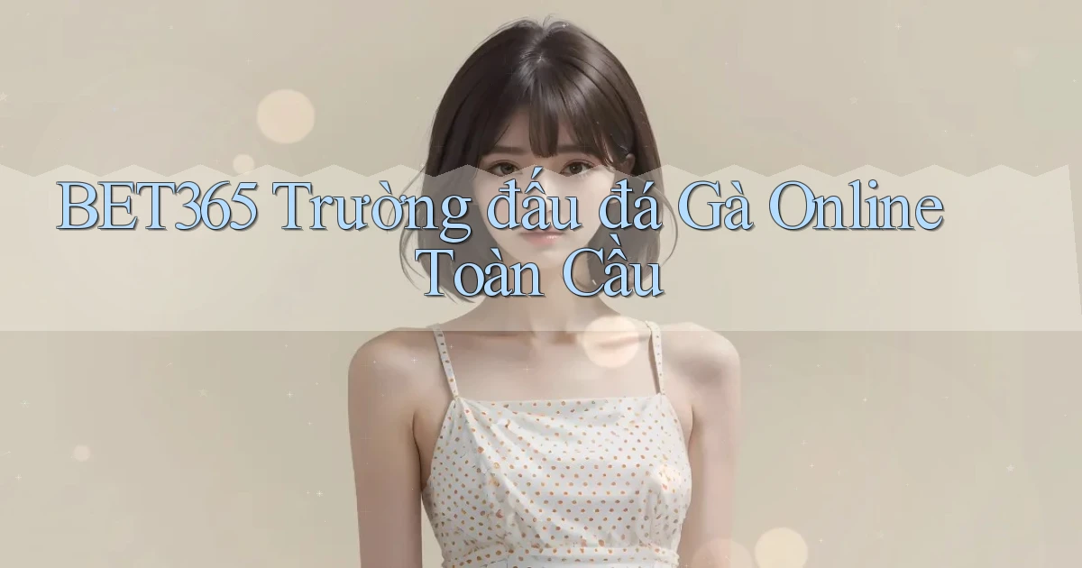 bet365  trường đấu đá gà online toàn cầu