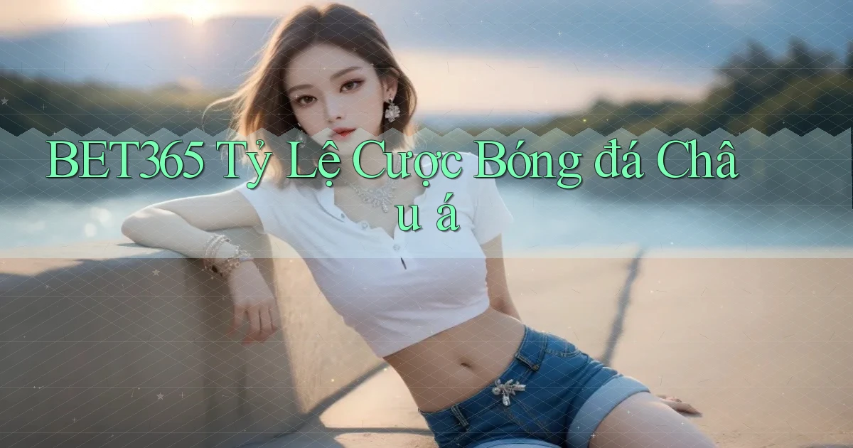 bet365  tỷ lệ cược bóng đá châu á