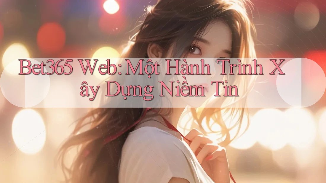 Bet365 Web: Một Hành Trình Xây Dựng Niềm Tin